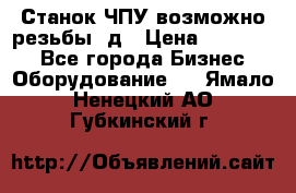 Станок ЧПУ возможно резьбы 3д › Цена ­ 110 000 - Все города Бизнес » Оборудование   . Ямало-Ненецкий АО,Губкинский г.